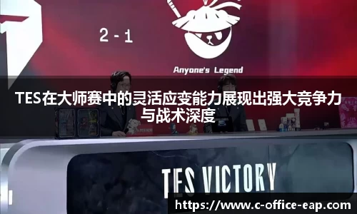 TES在大师赛中的灵活应变能力展现出强大竞争力与战术深度