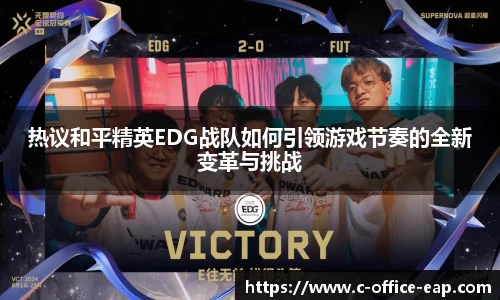 热议和平精英EDG战队如何引领游戏节奏的全新变革与挑战
