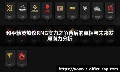 和平精英热议RNG实力之争背后的真相与未来发展潜力分析