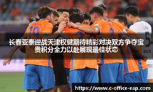 长春亚泰迎战天津权健期待精彩对决双方争夺宝贵积分全力以赴展现最佳状态