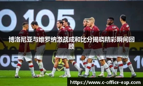 博洛尼亚与维罗纳激战成和比分揭晓精彩瞬间回顾